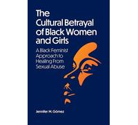 The Cultural Betrayal of Black Women and Girls: A Black Feminist Approach to Healing From Sexual Abuse
