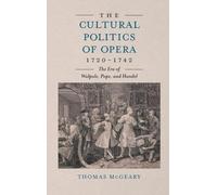 The Cultural Politics of Opera, 1720-1742: The Era of Walpole, Pope, and Handel (Music in Britain, 1600-2000)