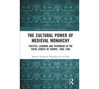 The Cultural Power of Medieval Monarchy : Politics, Learning and Patronage in the Royal Courts of Europe, 1000-1300
