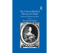 The Cultural World of Eleonora di Toledo: Duchess of Florence and Siena