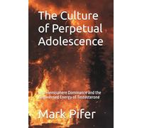 The Culture of Perpetual Adolescence: Left-Hemisphere Dominance and the Ungoverned Energy of Testosterone (THE RISE OF THE LEFT HEMISPHERE)