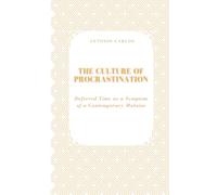 The Culture of Procrastination: Deferred Time as a Symptom of a Contemporary Malaise (Time, Work and Weariness)