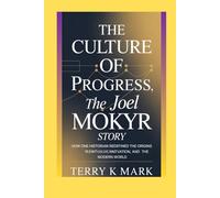 The Culture of Progress: The Joel Mokyr Story: How One Historian Redefined the Origins of Growth, Innovation, and the Modern World