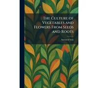 The Culture of Vegetables and Flowers From Seeds and Roots