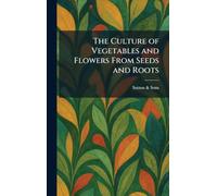 The Culture of Vegetables and Flowers From Seeds and Roots