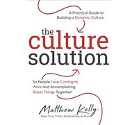The Culture Solution: A Practical Guide to Building a Dynamic Culture So People Love Coming to Work and Accomplishing Great Things Together