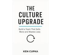 The Culture Upgrade: Build a Team That Sells More and Wastes Less (The Upgrade Series)