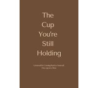 The Cup You're Still Holding: A Journal for Coming Back to Yourself, One cup at a Time