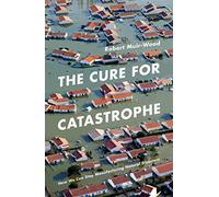 The Cure for Catastrophe: How We Can Stop Manufacturing Natural Disasters