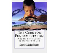 The Cure for Fundamentalism: Why the Bible Cannot be the Word of God