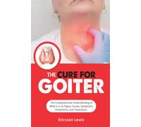 THE CURE FOR GOITER:: The Comprehensive Understanding of What it is, it Types, Causes, Symptoms, Preventions, and Treatments