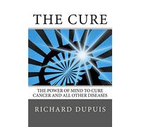 The Cure: The Power of Mind to Cure Cancer and All Other Diseases