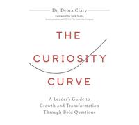 The Curiosity Curve: A Leader's Guide to Growth and Transformation Through Bold Questions