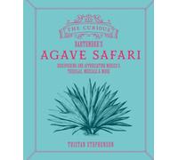 The Curious Bartender’s Agave Safari : Discovering and Appreciating Mexico’s Tequilas, Mezcals & More