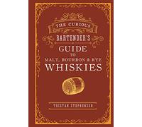 The Curious Bartender's Guide to Malt, Bourbon & Rye Whiskies: (The Curious Bartender)