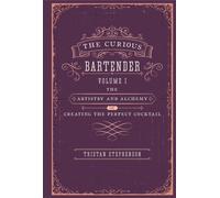 The Curious Bartender : The Artistry & Alchemy of Creating the Perfect Cocktail