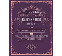 The Curious Bartender Volume 1: The Artistry and Alchemy of Creating the Perfect Cocktail (The Curious Bartender)