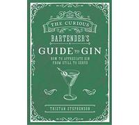 The Curious Bartender's Guide to Gin: How to Appreciate Gin from Still to Serve (The Curious Bartender)