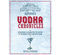 The Curious Bartender's Vodka Chronicles : Discovering and Celebrating the History of the World’s Most Versatile Drink