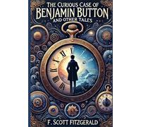 The Curious Case of Benjamin Button and Other Tales: A Collection of Timeless Short Stories by F. Scott Fitzgerald