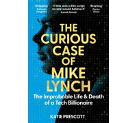 The Curious Case of Mike Lynch : The Improbable Life & Death of a Tech Billionaire