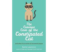 The Curious Case of the Constipated Cat and Other True Stories of Answered Prayer