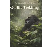 The Curious Field Guide to Gorilla Trekking: What the Day Is Really Like When Nothing Is Guaranteed