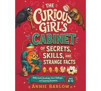 The Curious Girl’s Cabinet of Secrets, Skills, and Strange Facts: Oddly Useful Knowledge, Clever Challenges, and Surprising Discoveries for Ages 8 - 12