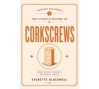 The Curious History of Corkscrews (Curious Histories: The Unexpected Past of Everyday Objects)