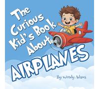 The Curious Kid's Book About Airplanes: A Fun and Educational Picture Book That Introduces Children to the Miracle of Flight (Kid's Books About)