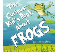 The Curious Kid's Book About Frogs: An Fun and Educational Picture Book That Introduces Children to the Wonderful World of Frogs (Kid's Books About)