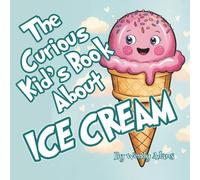 The Curious Kid's Book About Ice Cream: A Fun and Educational Picture Book That Introduces Children to the World's Favorite Dessert (Kid's Books About)