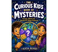 The Curious Kid's Book of Mysteries: Strange, Weird and Wonderful Things Explained