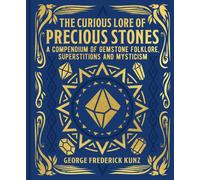 The Curious Lore of Precious Stones : A Compendium of Gemstone Folklore, Superstitions and Mysticism