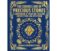 The Curious Lore of Precious Stones: A Compendium of Gemstone Folklore, Superstitions and Mysticism (Mystic Archives)