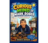 The Curious Mind of Mark Rober: An Inspiring Biography of the Inventor, Engineer, and Science Communicator