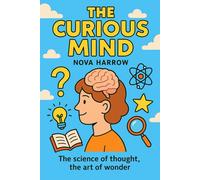 The Curious Mind: The science of thought, the art of wonder. (The Curiosity Chronicles)