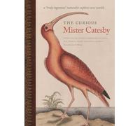 The Curious Mister Catesby : A "Truly Ingenious" Naturalist Explores New Worlds