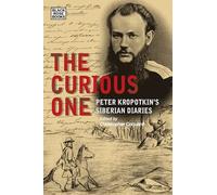 The Curious One - Peter Kropotkin`s Siberian Diaries (The Collected Works of Peter Kropotkin)