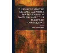 The Curious Story of Dr. Marshall: With a Few Side Lights on Napoleon and Other Persons of Consequence