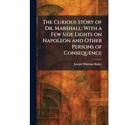 The Curious Story of Dr. Marshall: With a Few Side Lights on Napoleon and Other Persons of Consequence