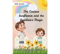 The Curious Sunflower and the Rainbow's Magic: A Scientific and Educational Storybook for Curious Minds (Little Scientist)
