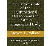 The Curious Tale of the Dysfunctional Dragon and the Scattery Fragmented Lady: Plus Poetry and Songs 1991-2021 (Steven Lawrence Pollard books)