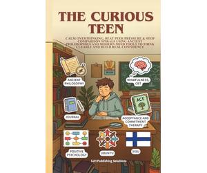 THE CURIOUS TEEN: Modern Mind Tools & Ancient Wisdom to Calm Overthinking, Ease Peer Pressure, Stop Comparison Spirals, Become Who You Want to Be, & Finally Chill About Your Life
