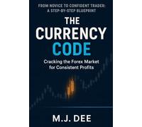 The Currency Code: Cracking the Forex Market for Consistent Profits: A Step-by-Step Blueprint to Go from Novice to Confident Trader, Master Price Action, and Build a Sustainable Trading Mindset