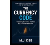 The Currency Code: Cracking the Forex Market for Consistent Profits: A Step-by-Step Blueprint to Go from Novice to Confident Trader, Master Price Action, and Build a Sustainable Trading Mindset