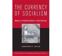The Currency of Socialism: Money and Political Culture in East Germany (Publications of the German Historical Institute)
