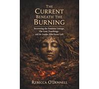 The Current Beneath the Burning: Recovering the Feminine Lineage, the Lost Teachings, and the Guides Who Never Left