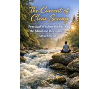 The Current of Clear Seeing: Practical Wisdom for Settling the Mind and Releasing Attachment