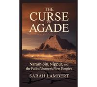 The Curse of Agade: Naram-Sin, Nippur, and the Fall of Sumer’s First Empire